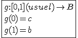 \fbox{g{:}[0,1](usuel)\to B\\g(0)=c\\g(1)=b}